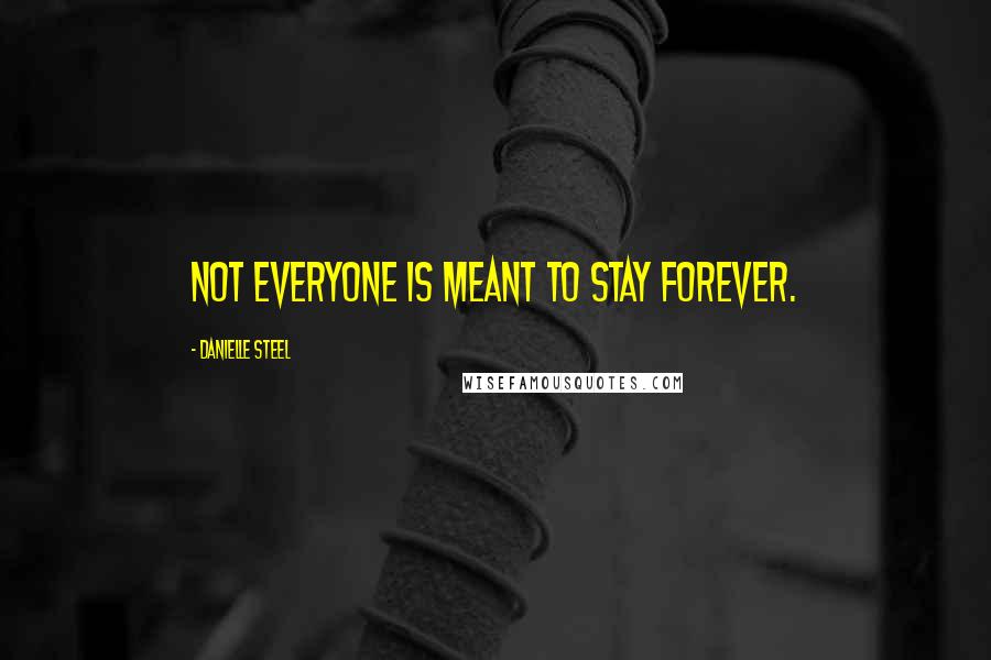 Danielle Steel Quotes: Not everyone is meant to stay forever.