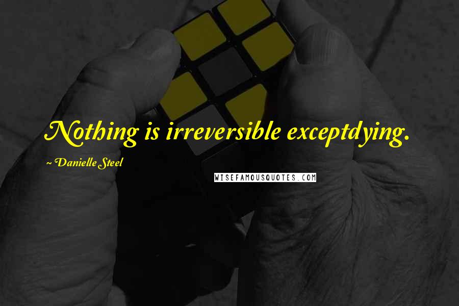 Danielle Steel Quotes: Nothing is irreversible exceptdying.