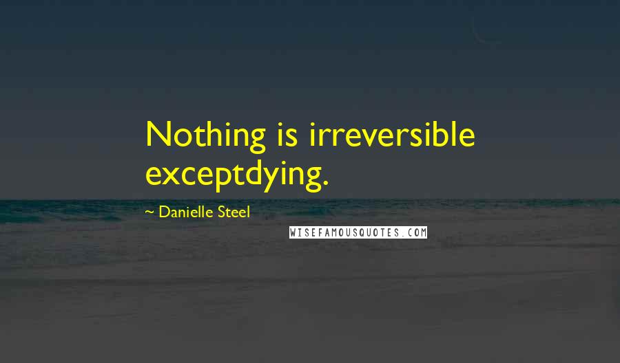 Danielle Steel Quotes: Nothing is irreversible exceptdying.