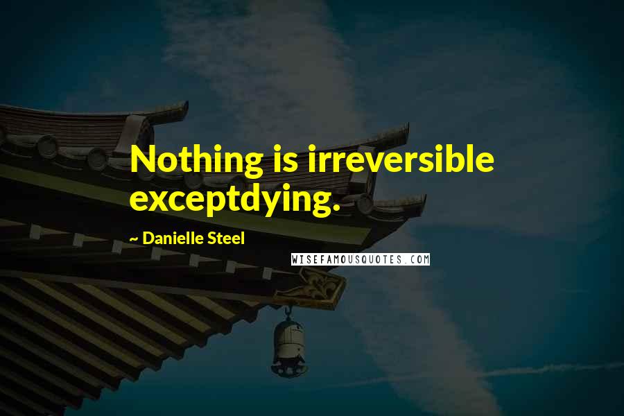 Danielle Steel Quotes: Nothing is irreversible exceptdying.