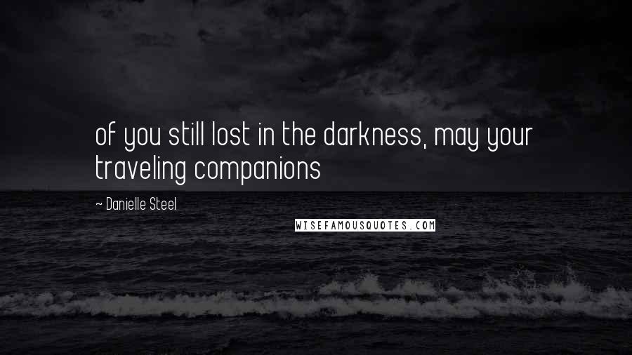 Danielle Steel Quotes: of you still lost in the darkness, may your traveling companions