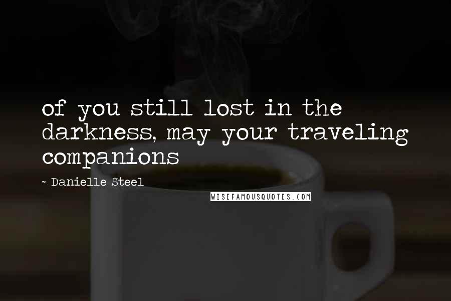 Danielle Steel Quotes: of you still lost in the darkness, may your traveling companions