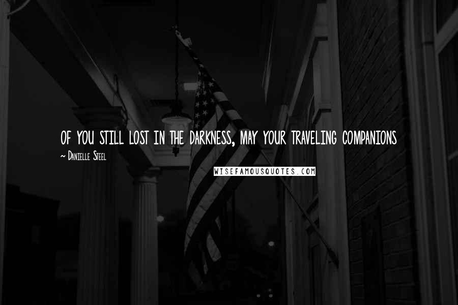 Danielle Steel Quotes: of you still lost in the darkness, may your traveling companions