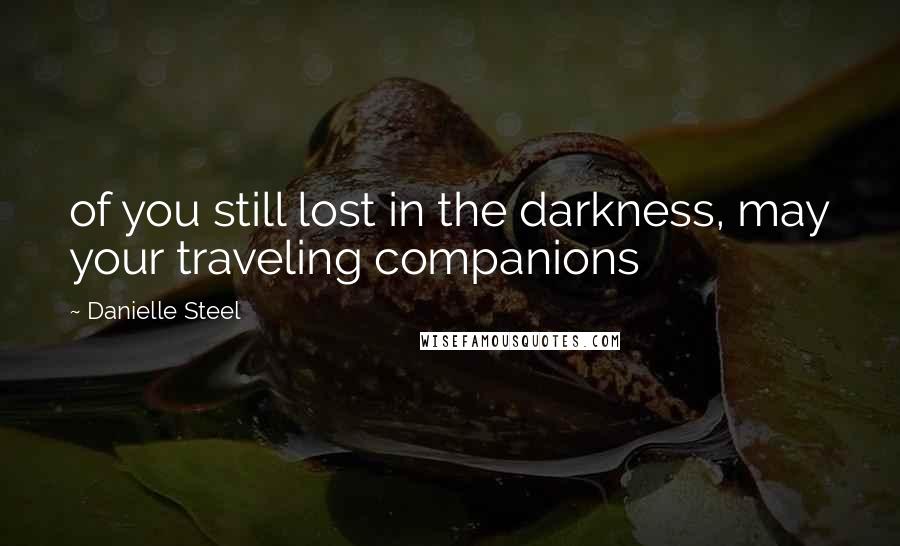 Danielle Steel Quotes: of you still lost in the darkness, may your traveling companions