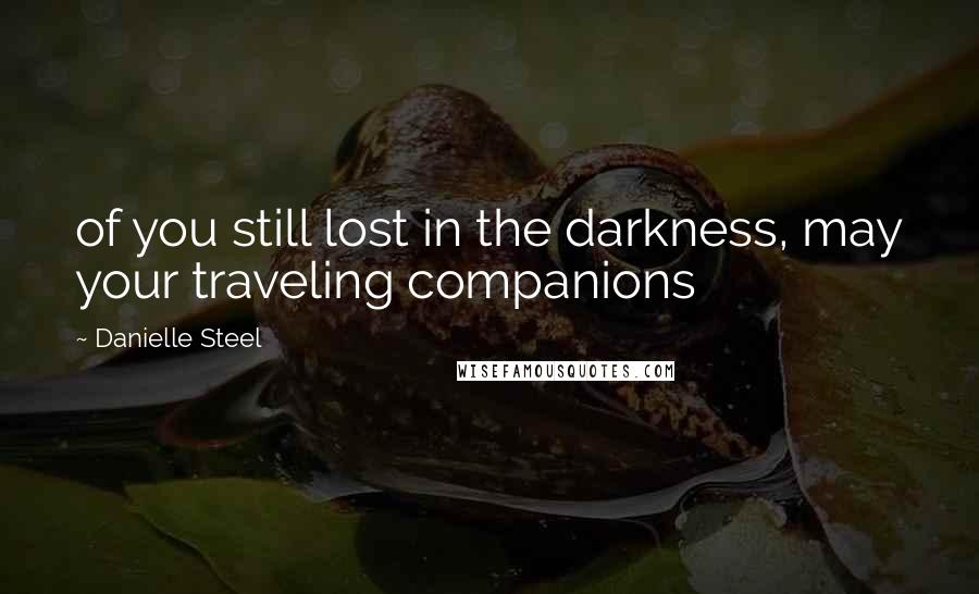 Danielle Steel Quotes: of you still lost in the darkness, may your traveling companions