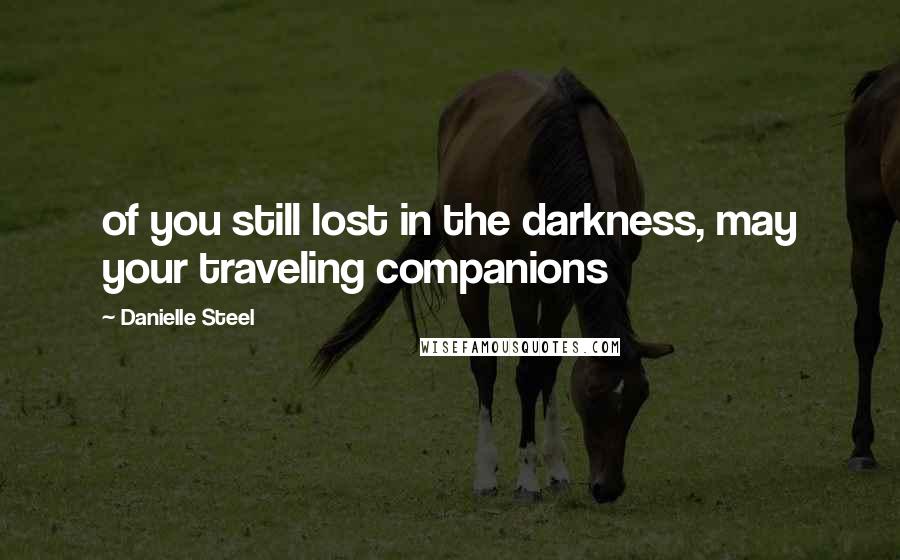 Danielle Steel Quotes: of you still lost in the darkness, may your traveling companions