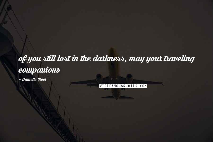 Danielle Steel Quotes: of you still lost in the darkness, may your traveling companions