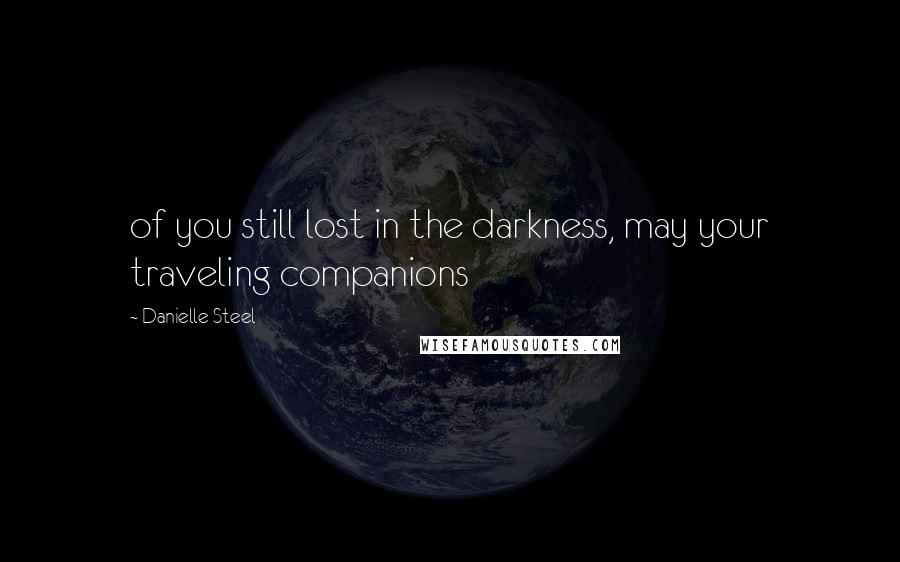 Danielle Steel Quotes: of you still lost in the darkness, may your traveling companions