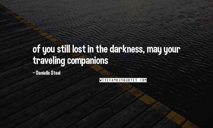 Danielle Steel Quotes: of you still lost in the darkness, may your traveling companions