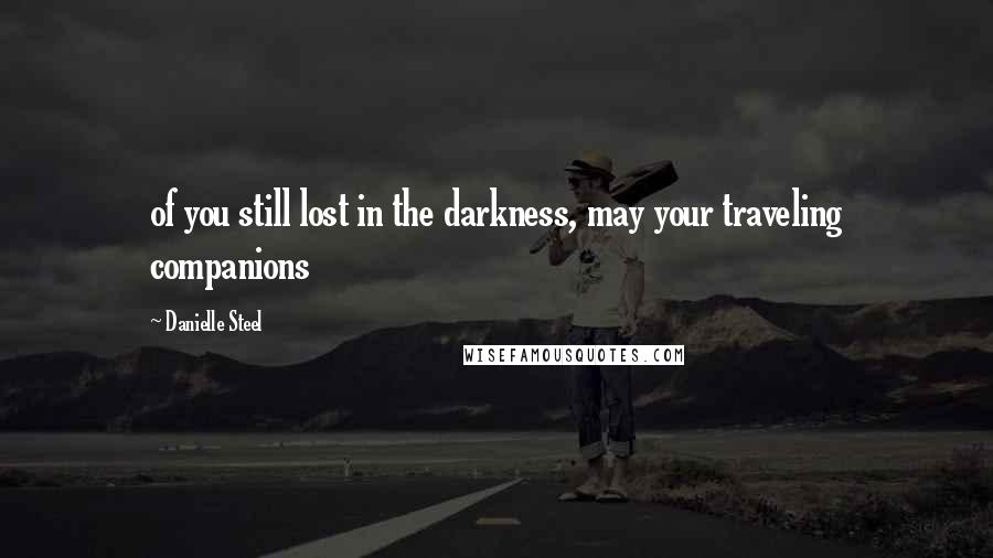 Danielle Steel Quotes: of you still lost in the darkness, may your traveling companions