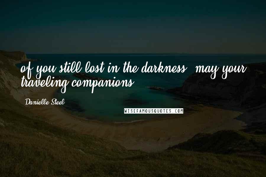 Danielle Steel Quotes: of you still lost in the darkness, may your traveling companions