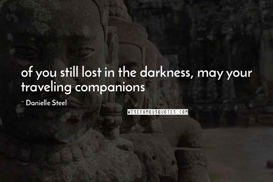 Danielle Steel Quotes: of you still lost in the darkness, may your traveling companions