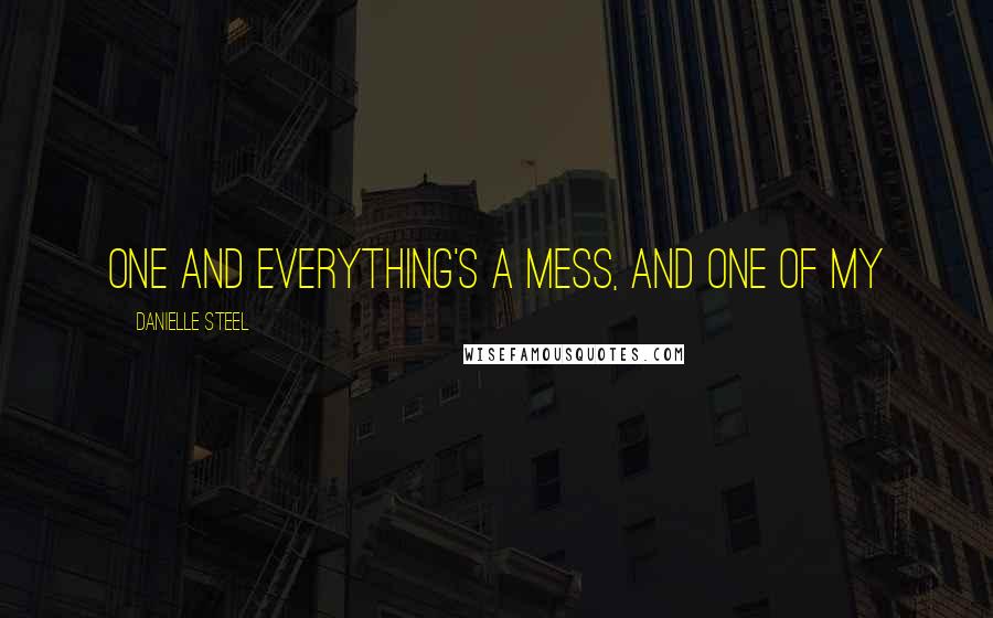 Danielle Steel Quotes: One and everything's a mess, and one of my