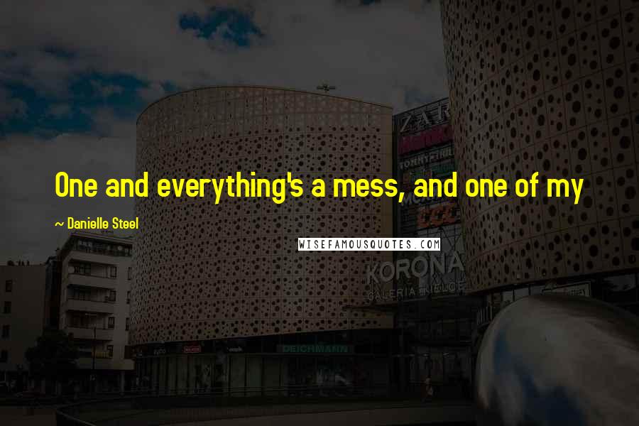 Danielle Steel Quotes: One and everything's a mess, and one of my