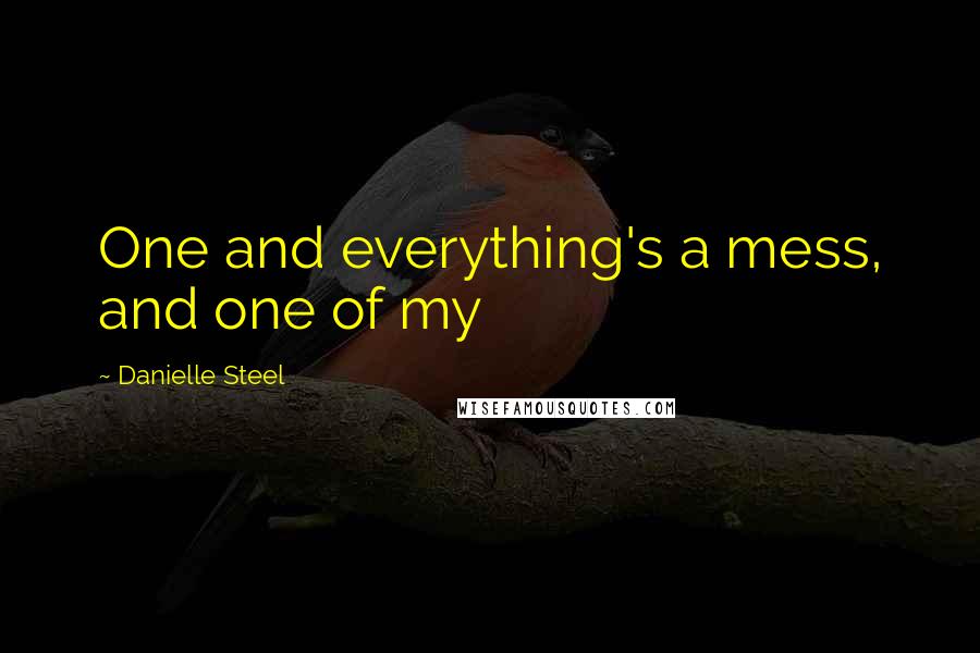 Danielle Steel Quotes: One and everything's a mess, and one of my