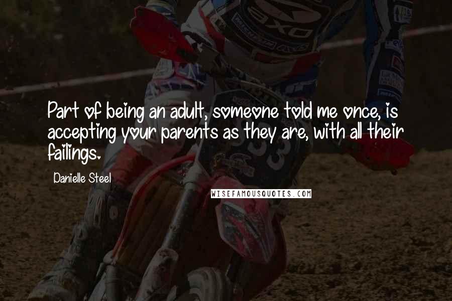 Danielle Steel Quotes: Part of being an adult, someone told me once, is accepting your parents as they are, with all their failings.