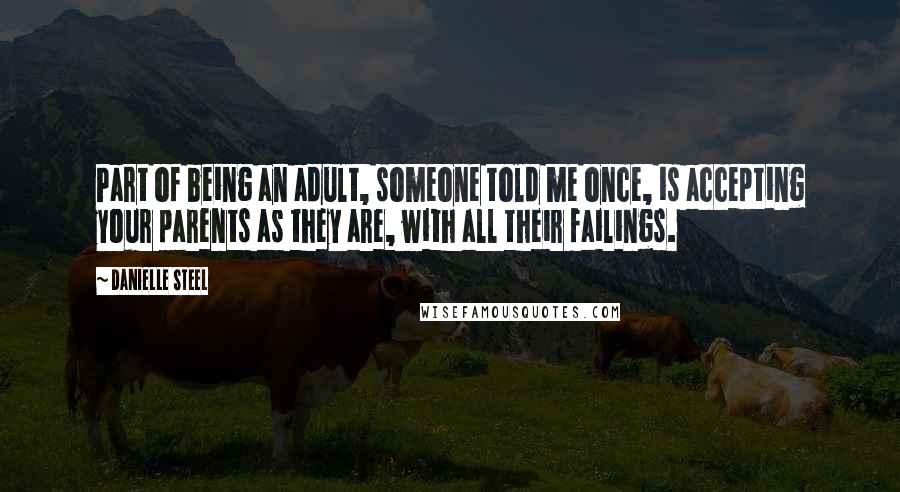 Danielle Steel Quotes: Part of being an adult, someone told me once, is accepting your parents as they are, with all their failings.