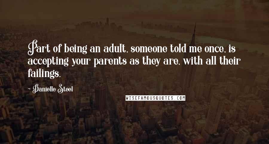 Danielle Steel Quotes: Part of being an adult, someone told me once, is accepting your parents as they are, with all their failings.