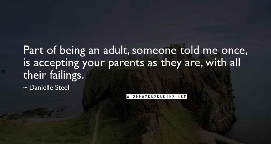 Danielle Steel Quotes: Part of being an adult, someone told me once, is accepting your parents as they are, with all their failings.