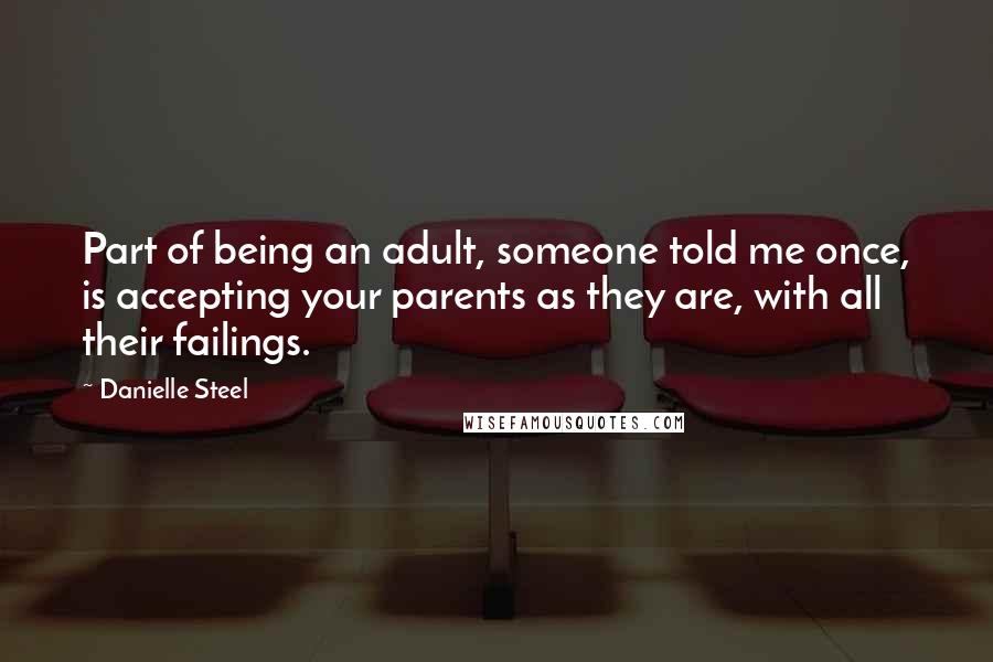 Danielle Steel Quotes: Part of being an adult, someone told me once, is accepting your parents as they are, with all their failings.