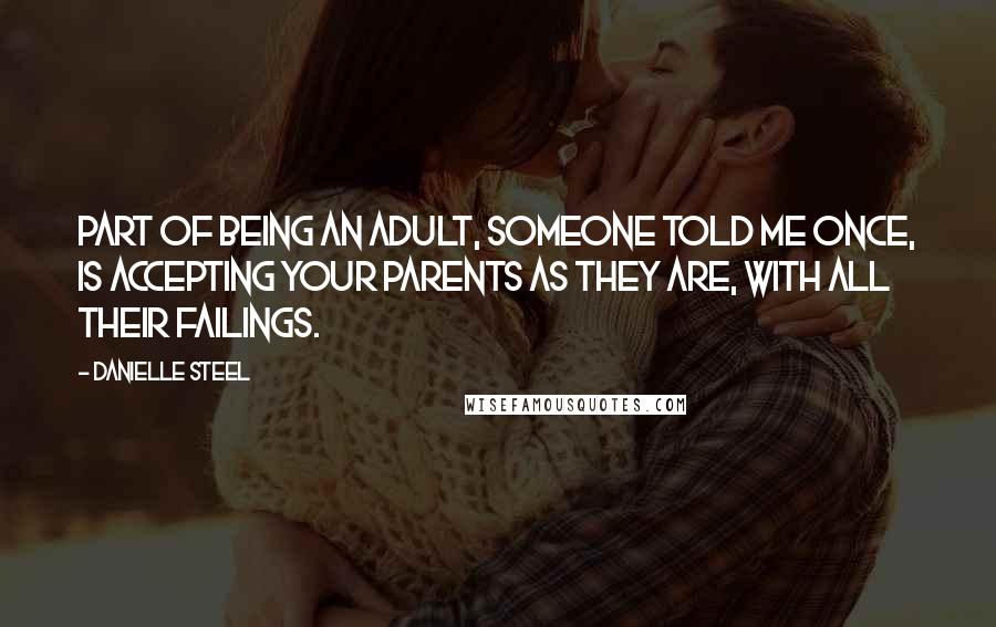 Danielle Steel Quotes: Part of being an adult, someone told me once, is accepting your parents as they are, with all their failings.