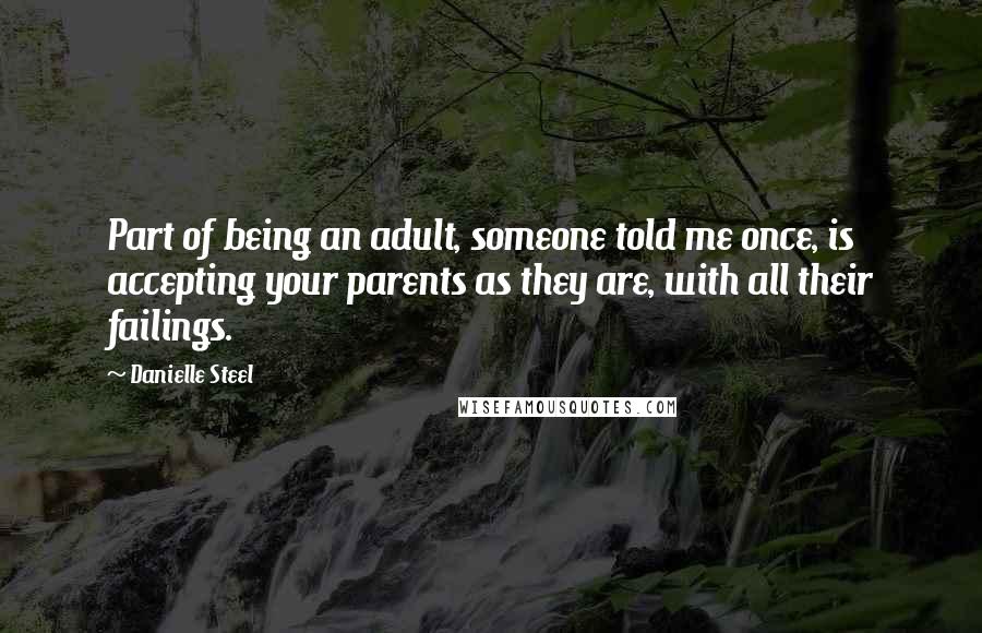 Danielle Steel Quotes: Part of being an adult, someone told me once, is accepting your parents as they are, with all their failings.