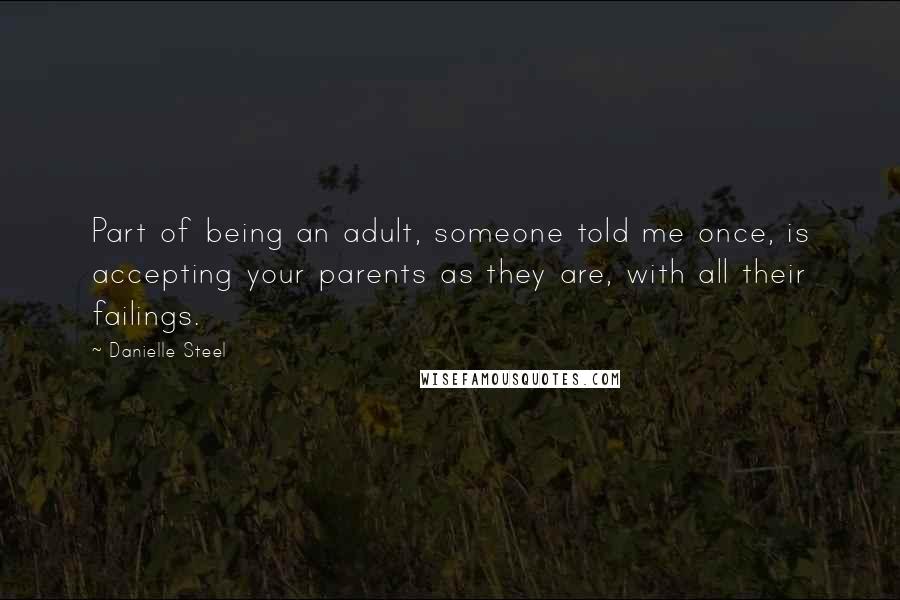 Danielle Steel Quotes: Part of being an adult, someone told me once, is accepting your parents as they are, with all their failings.