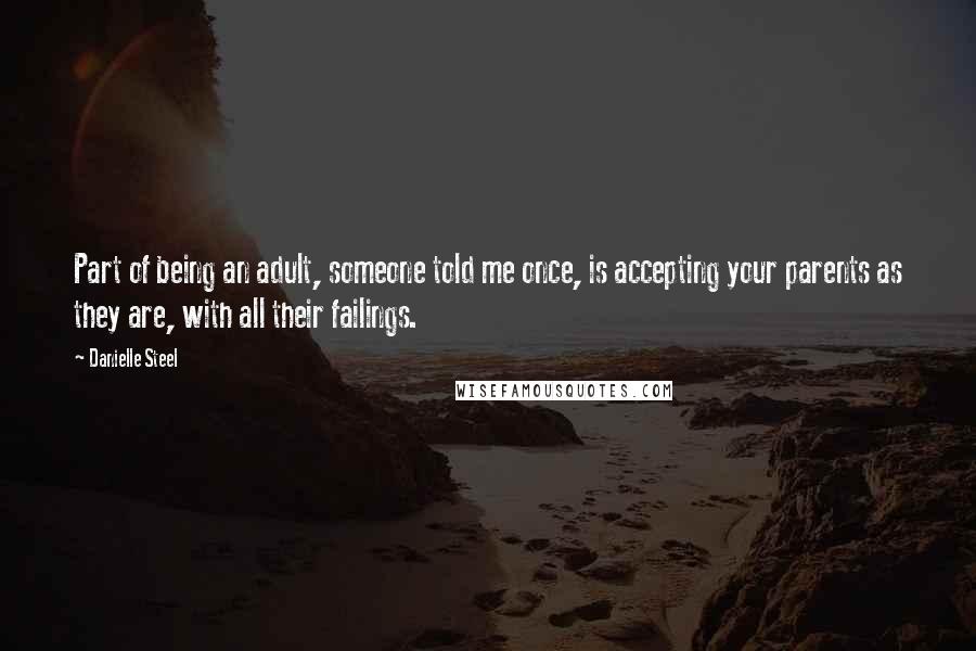 Danielle Steel Quotes: Part of being an adult, someone told me once, is accepting your parents as they are, with all their failings.