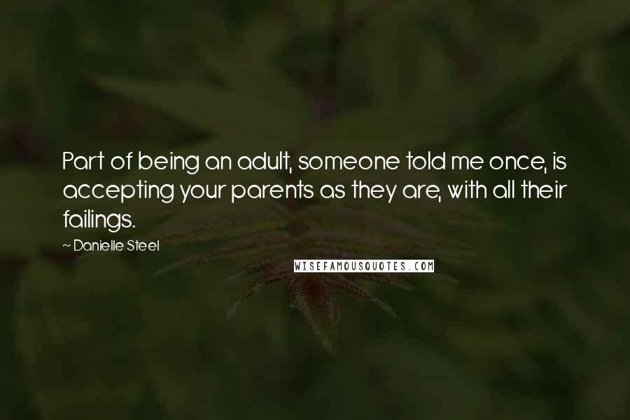 Danielle Steel Quotes: Part of being an adult, someone told me once, is accepting your parents as they are, with all their failings.