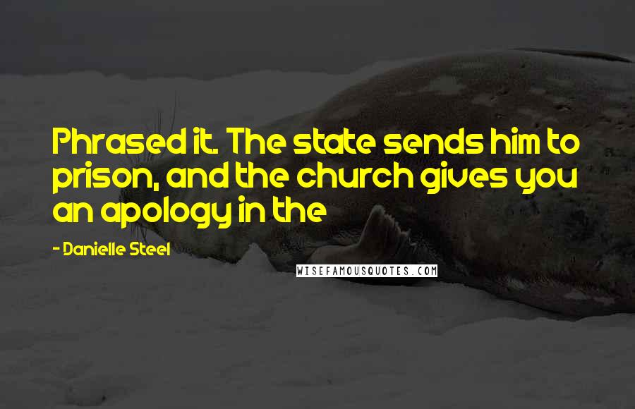 Danielle Steel Quotes: Phrased it. The state sends him to prison, and the church gives you an apology in the