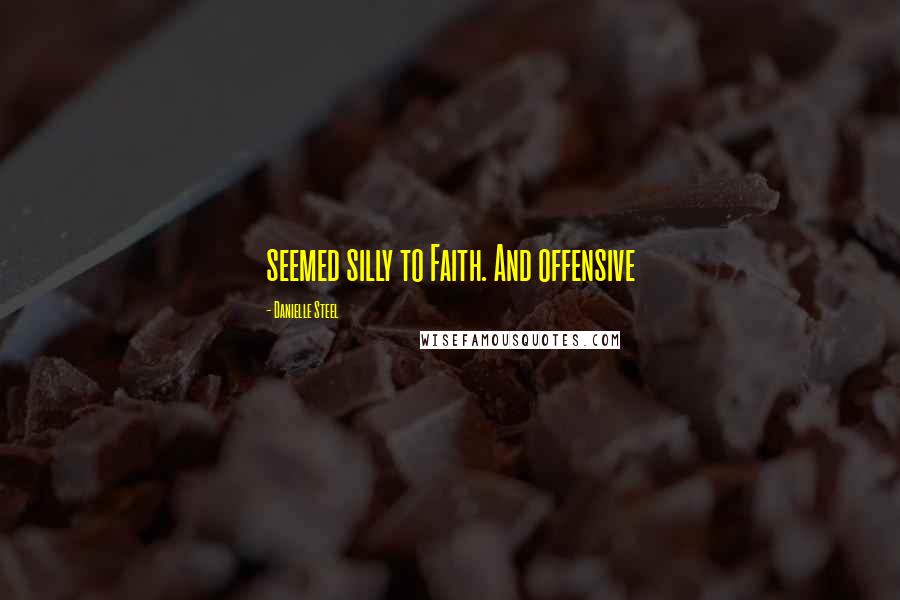 Danielle Steel Quotes: seemed silly to Faith. And offensive