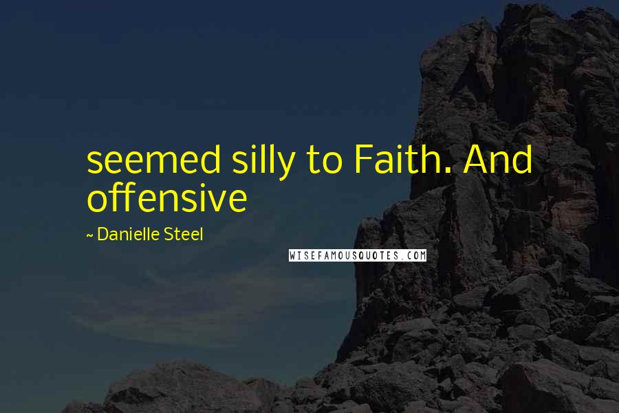 Danielle Steel Quotes: seemed silly to Faith. And offensive