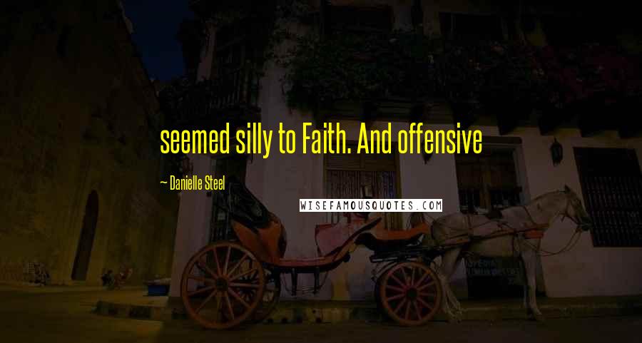 Danielle Steel Quotes: seemed silly to Faith. And offensive