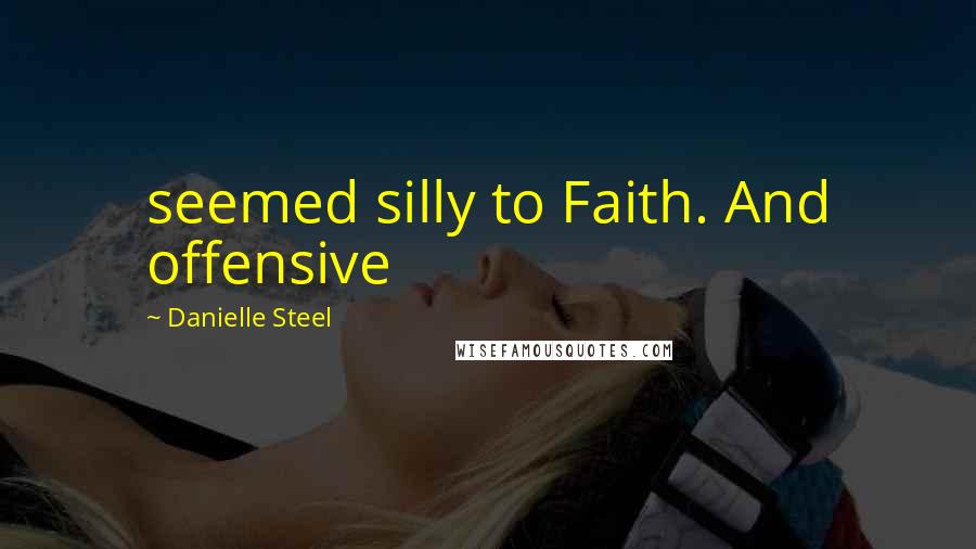 Danielle Steel Quotes: seemed silly to Faith. And offensive