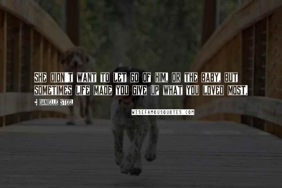 Danielle Steel Quotes: She didn't want to let go of him, or the baby, but sometimes life made you give up what you loved most.