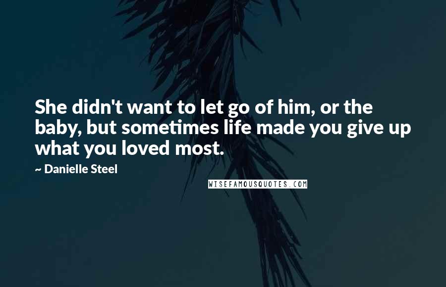 Danielle Steel Quotes: She didn't want to let go of him, or the baby, but sometimes life made you give up what you loved most.
