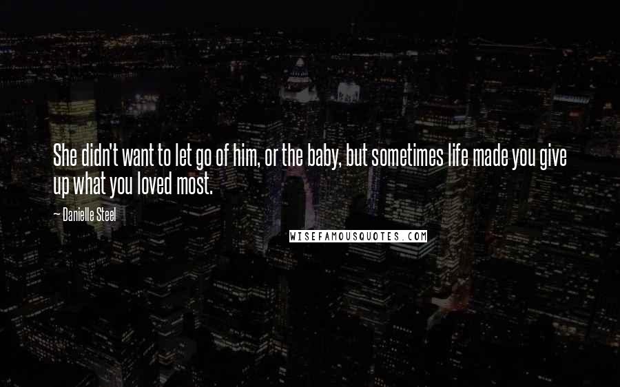 Danielle Steel Quotes: She didn't want to let go of him, or the baby, but sometimes life made you give up what you loved most.