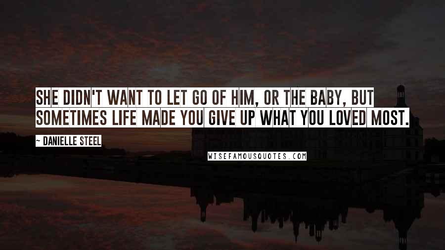 Danielle Steel Quotes: She didn't want to let go of him, or the baby, but sometimes life made you give up what you loved most.
