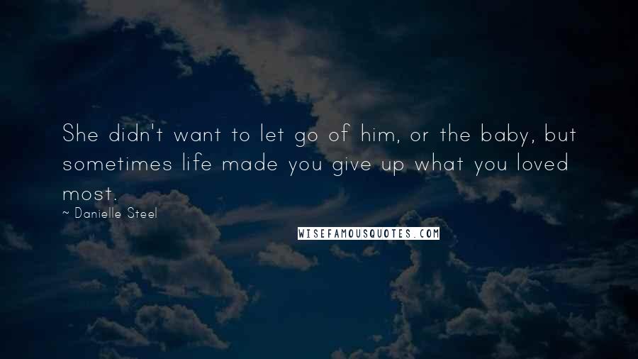 Danielle Steel Quotes: She didn't want to let go of him, or the baby, but sometimes life made you give up what you loved most.