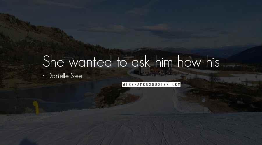 Danielle Steel Quotes: She wanted to ask him how his