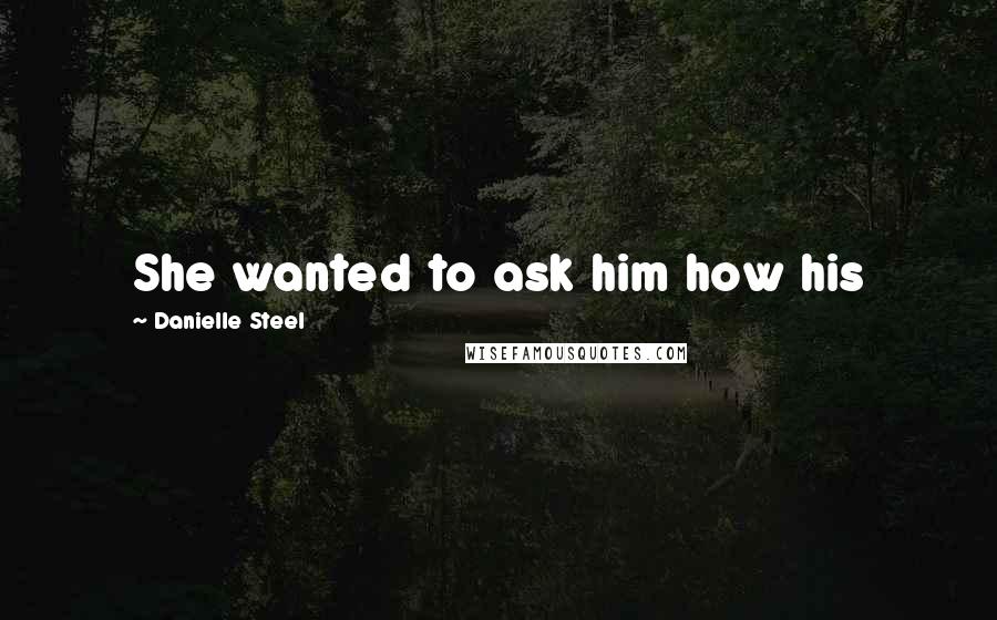 Danielle Steel Quotes: She wanted to ask him how his