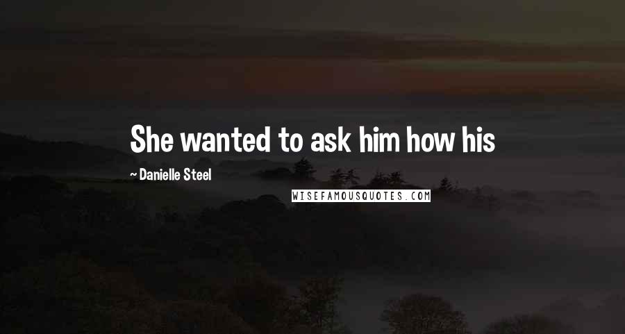 Danielle Steel Quotes: She wanted to ask him how his