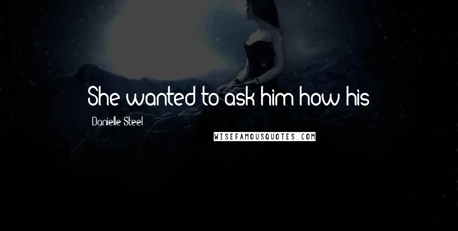 Danielle Steel Quotes: She wanted to ask him how his