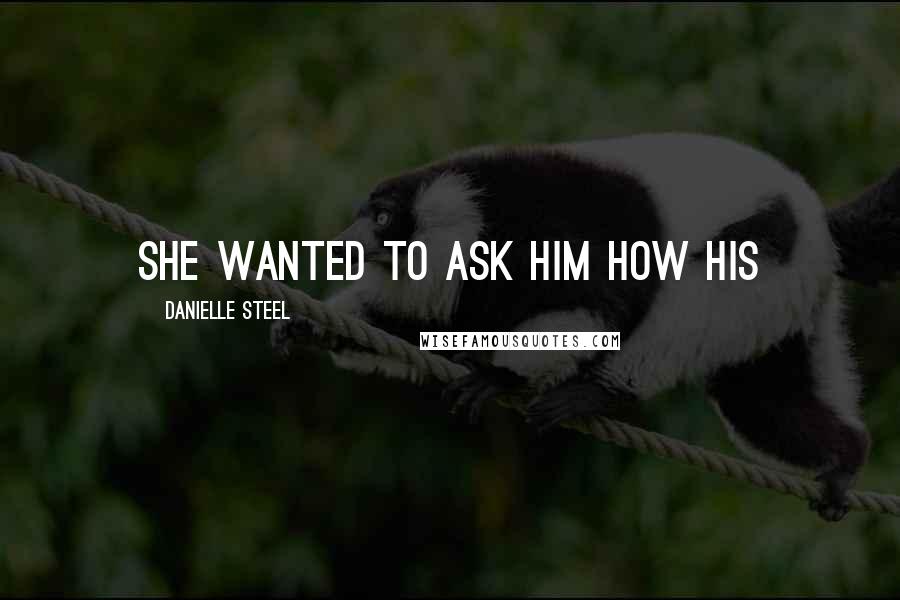 Danielle Steel Quotes: She wanted to ask him how his