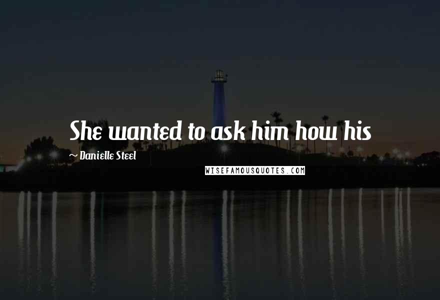 Danielle Steel Quotes: She wanted to ask him how his