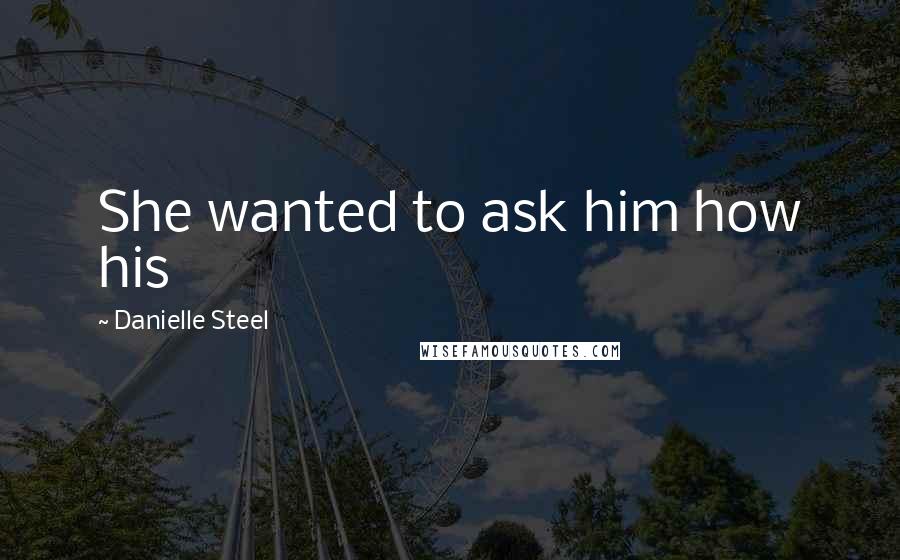 Danielle Steel Quotes: She wanted to ask him how his