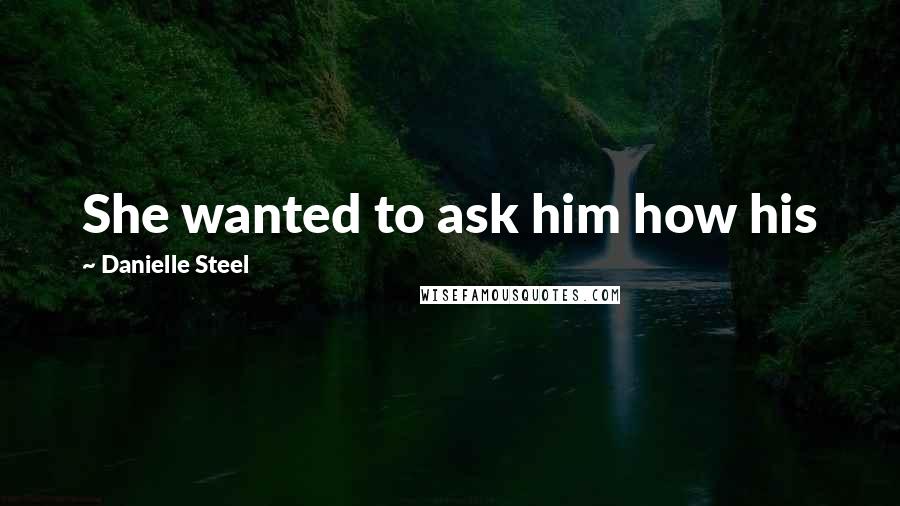 Danielle Steel Quotes: She wanted to ask him how his