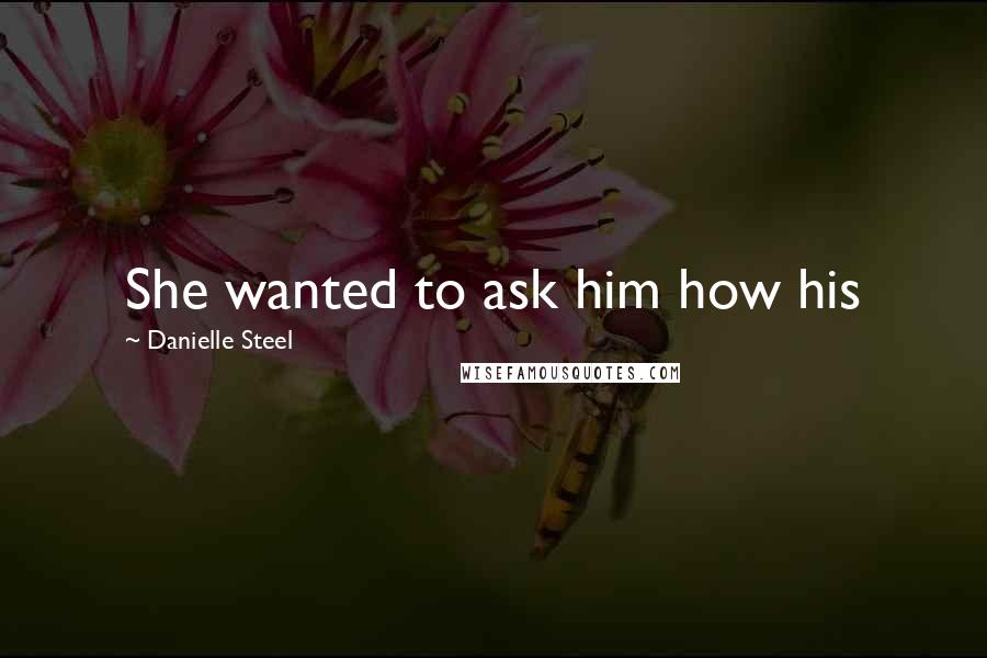 Danielle Steel Quotes: She wanted to ask him how his