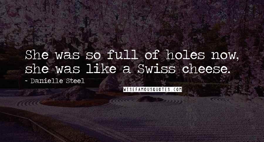 Danielle Steel Quotes: She was so full of holes now, she was like a Swiss cheese.
