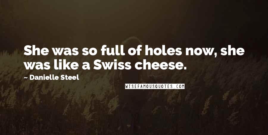 Danielle Steel Quotes: She was so full of holes now, she was like a Swiss cheese.